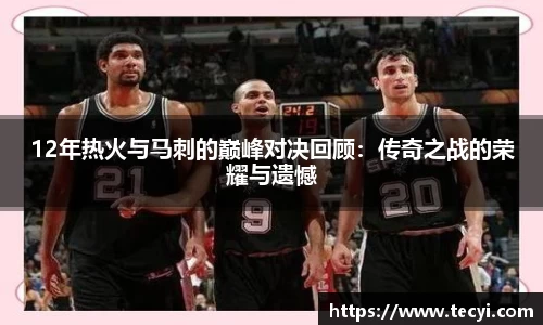 12年热火与马刺的巅峰对决回顾：传奇之战的荣耀与遗憾